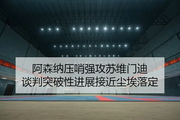 a-sen-na-ya-shao-qiang-gong-su-wei-men-di-tan-pan-tu-po-xing-jin-zhan-jie-jin-chen-ai-luo-ding-2-109.jpg