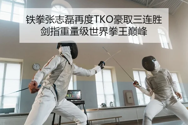 铁拳张志磊再度TKO豪取三连胜 剑指重量级世界拳王巅峰